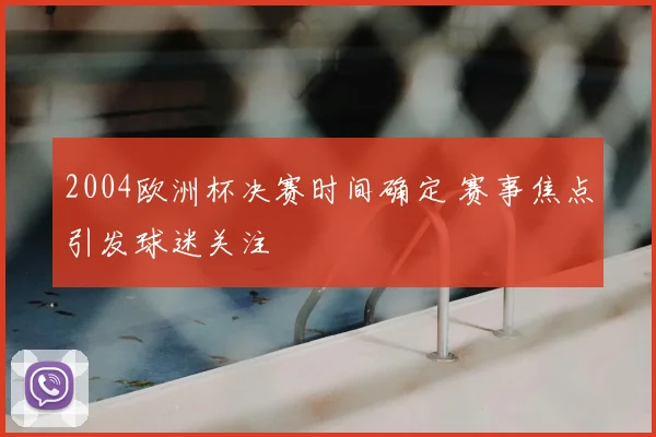 2004欧洲杯决赛时间确定 赛事焦点引发球迷关注