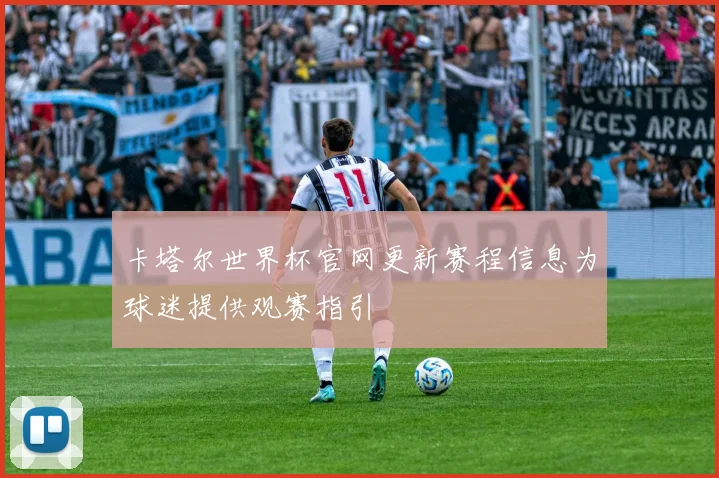 卡塔尔世界杯官网更新赛程信息为球迷提供观赛指引