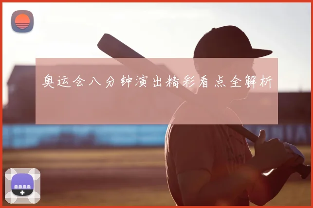 奥运会八分钟演出精彩看点全解析