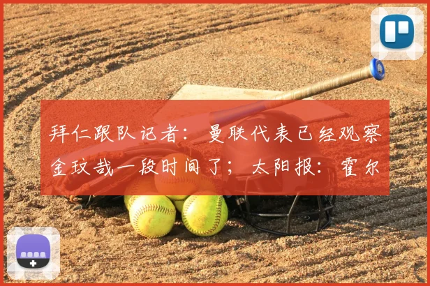 拜仁跟队记者:曼联代表已经观察金玟哉一段时间了;太阳报:霍尔对加盟曼联持开放态度