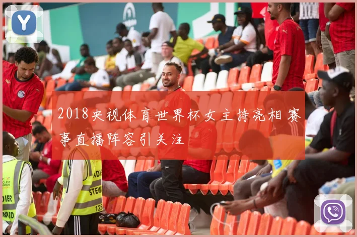 2018央视体育世界杯女主持亮相 赛事直播阵容引关注