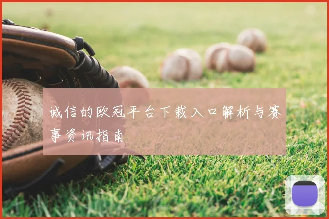 诚信的欧冠平台下载入口解析与赛事资讯指南