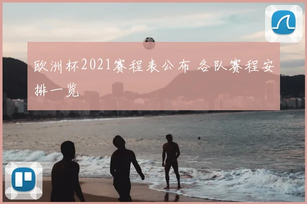 欧洲杯2021赛程表公布 各队赛程安排一览