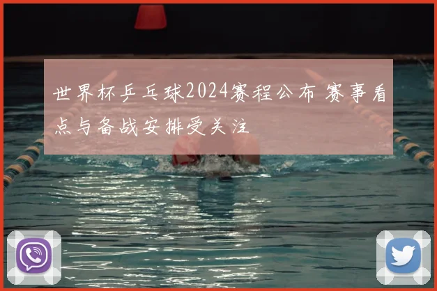 世界杯乒乓球2024赛程公布 赛事看点与备战安排受关注